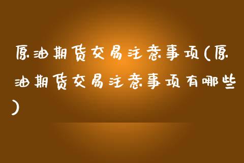 原油期货交易注意事项(原油期货交易注意事项有哪些)_国际期货_第1张_期货直播室 原油期货交易注意事项(原油期货交易注意事项有哪些)_https://www.zghnxxa.com_国际期货_第1张