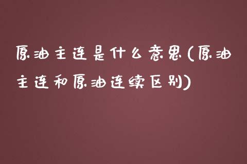 原油主连是什么意思(原油主连和原油连续区别)_黄金期货_第1张_期货直播室 原油主连是什么意思(原油主连和原油连续区别)_https://www.zghnxxa.com_黄金期货_第1张