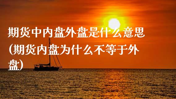 期货中内盘外盘是什么意思(期货内盘为什么不等于外盘)_内盘期货_第1张_期货直播室 期货中内盘外盘是什么意思(期货内盘为什么不等于外盘)_https://www.zghnxxa.com_内盘期货_第1张