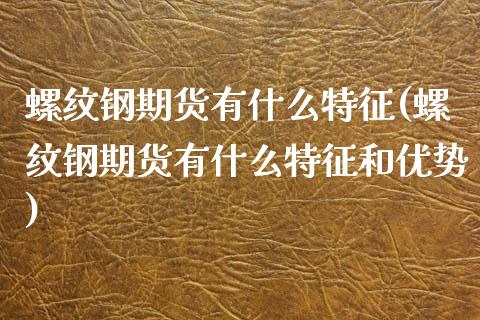 螺纹钢期货有什么特征(螺纹钢期货有什么特征和优势)_黄金期货_第1张_期货直播室 螺纹钢期货有什么特征(螺纹钢期货有什么特征和优势)_https://www.zghnxxa.com_黄金期货_第1张