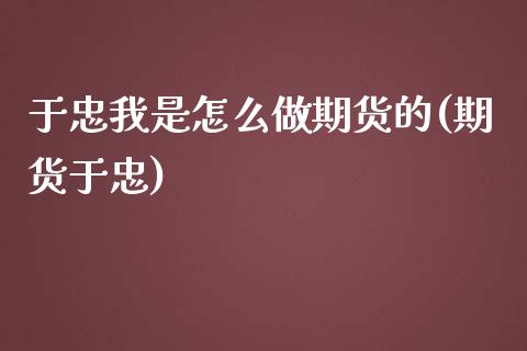 于忠我是怎么做期货的(期货于忠)_https://www.zghnxxa.com_国际期货_第1张