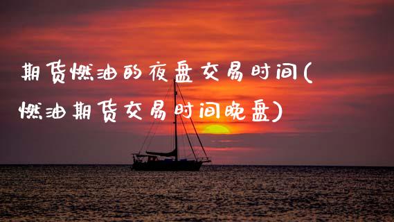 期货燃油的夜盘交易时间(燃油期货交易时间晚盘)_内盘期货_第1张_期货直播室 期货燃油的夜盘交易时间(燃油期货交易时间晚盘)_https://www.zghnxxa.com_内盘期货_第1张