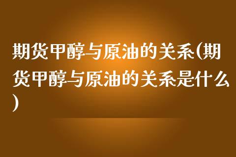 期货甲醇与原油的关系(期货甲醇与原油的关系是什么)_https://www.zghnxxa.com_国际期货_第1张