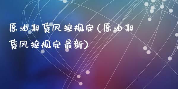 原油期货风控规定(原油期货风控规定最新)_黄金期货_第1张_期货直播室 原油期货风控规定(原油期货风控规定最新)_https://www.zghnxxa.com_黄金期货_第1张