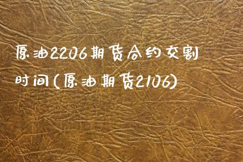 原油2206期货合约交割时间(原油期货2106)_https://www.zghnxxa.com_国际期货_第1张