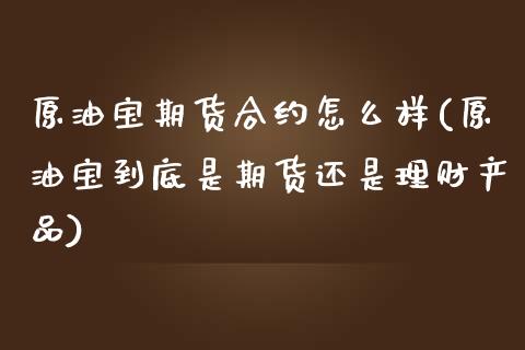 原油宝期货合约怎么样(原油宝到底是期货还是理财产品)_期货直播室_第1张_期货直播室 原油宝期货合约怎么样(原油宝到底是期货还是理财产品)_https://www.zghnxxa.com_期货直播室_第1张