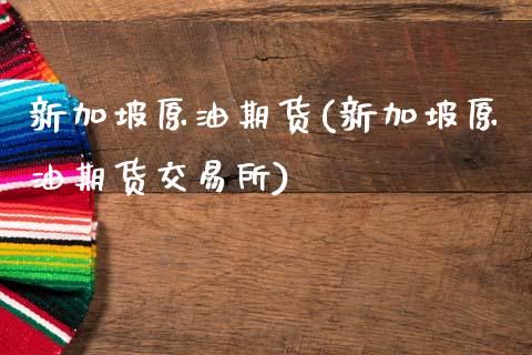 新加坡原油期货(新加坡原油期货交易所)_https://www.zghnxxa.com_国际期货_第1张