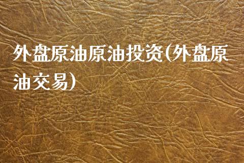 外盘原油原油投资(外盘原油交易)_https://www.zghnxxa.com_国际期货_第1张