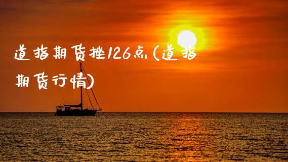 道指期货挫126点(道指期货行情)_https://www.zghnxxa.com_期货直播室_第1张