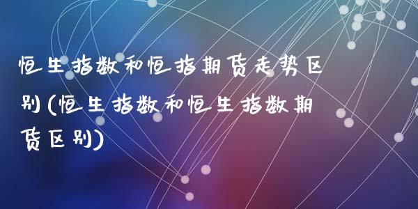 恒生指数和恒指期货走势区别(恒生指数和恒生指数期货区别)_https://www.zghnxxa.com_黄金期货_第1张