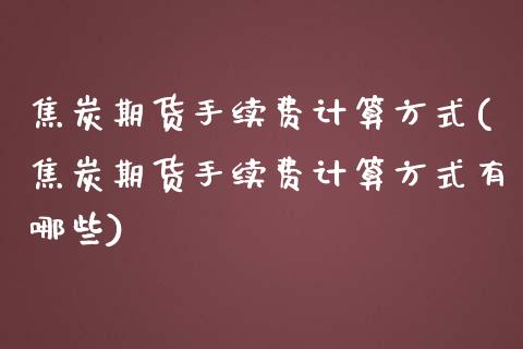 焦炭期货手续费计算方式(焦炭期货手续费计算方式有哪些)_https://www.zghnxxa.com_黄金期货_第1张