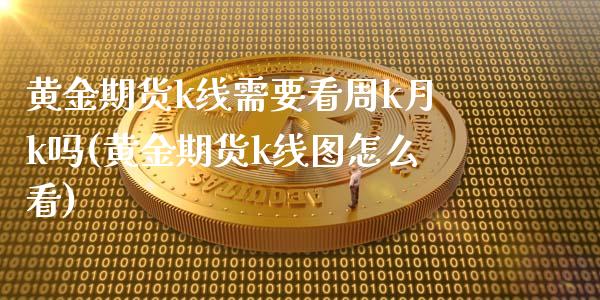 黄金期货k线需要看周k月k吗(黄金期货k线图怎么看)_https://www.zghnxxa.com_内盘期货_第1张