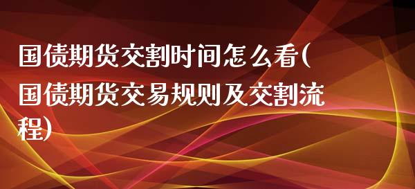 国债期货交割时间怎么看(国债期货交易规则及交割流程)_https://www.zghnxxa.com_期货直播室_第1张
