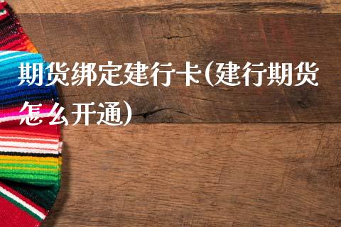 期货绑定建行卡(建行期货怎么开通)_https://www.zghnxxa.com_国际期货_第1张