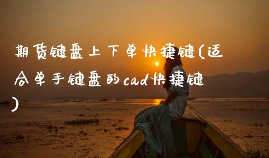 期货键盘上下单快捷键(适合单手键盘的cad快捷键)_https://www.zghnxxa.com_期货直播室_第1张