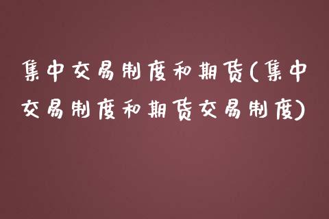 集中交易制度和期货(集中交易制度和期货交易制度)_https://www.zghnxxa.com_国际期货_第1张
