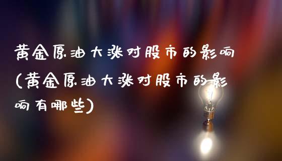 黄金原油大涨对股市的影响(黄金原油大涨对股市的影响有哪些)_黄金期货_第1张_期货直播室 黄金原油大涨对股市的影响(黄金原油大涨对股市的影响有哪些)_https://www.zghnxxa.com_黄金期货_第1张
