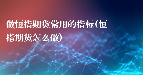 做恒指期货常用的指标(恒指期货怎么做)_https://www.zghnxxa.com_内盘期货_第1张