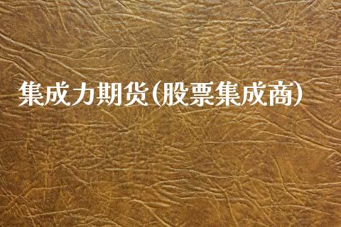 集成力期货(股票集成商)_期货直播室_第1张_期货直播室 集成力期货(股票集成商)_https://www.zghnxxa.com_期货直播室_第1张