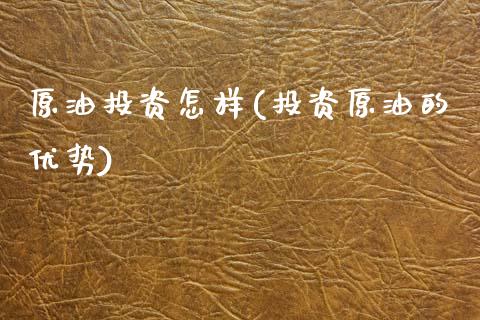 原油投资怎样(投资原油的优势)_https://www.zghnxxa.com_期货直播室_第1张