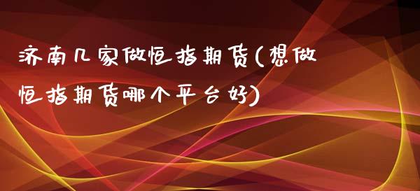 济南几家做恒指期货(想做恒指期货哪个平台好)_https://www.zghnxxa.com_黄金期货_第1张