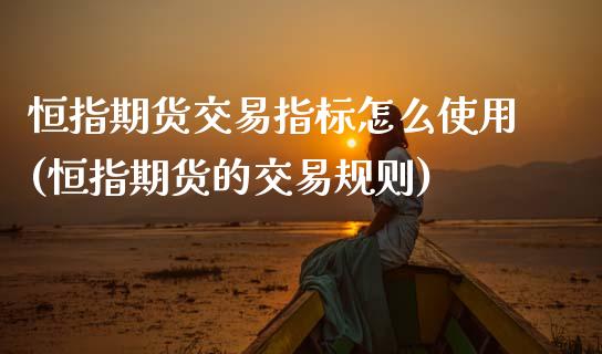 恒指期货交易指标怎么使用(恒指期货的交易规则)_黄金期货_第1张_期货直播室 恒指期货交易指标怎么使用(恒指期货的交易规则)_https://www.zghnxxa.com_黄金期货_第1张