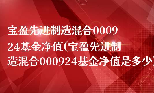 宝盈先进制造混合000924基金净值(宝盈先进制造混合000924基金净值是多少)_国际期货_第1张_期货直播室 宝盈先进制造混合000924基金净值(宝盈先进制造混合000924基金净值是多少)_https://www.zghnxxa.com_国际期货_第1张