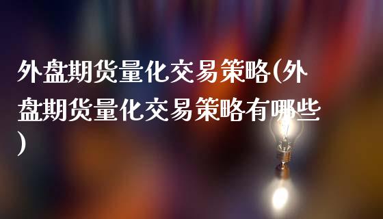 外盘期货量化交易策略(外盘期货量化交易策略有哪些)_国际期货_第1张_期货直播室 外盘期货量化交易策略(外盘期货量化交易策略有哪些)_https://www.zghnxxa.com_国际期货_第1张