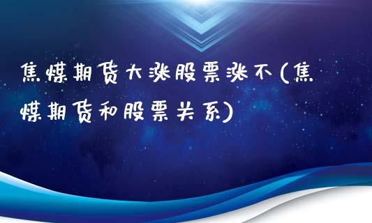 焦煤期货大涨股票涨不(焦煤期货和股票关系)_https://www.zghnxxa.com_内盘期货_第1张