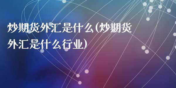 炒期货外汇是什么(炒期货外汇是什么行业)_黄金期货_第1张_期货直播室 炒期货外汇是什么(炒期货外汇是什么行业)_https://www.zghnxxa.com_黄金期货_第1张