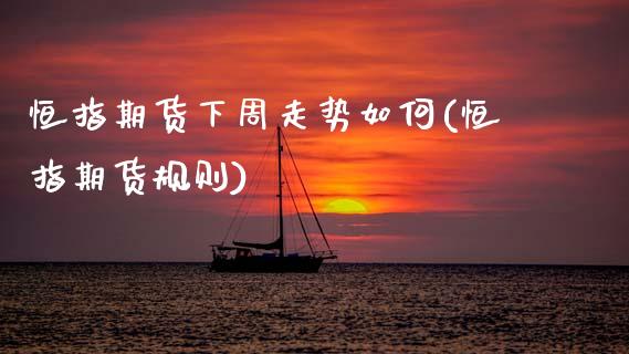 恒指期货下周走势如何(恒指期货规则)_国际期货_第1张_期货直播室 恒指期货下周走势如何(恒指期货规则)_https://www.zghnxxa.com_国际期货_第1张