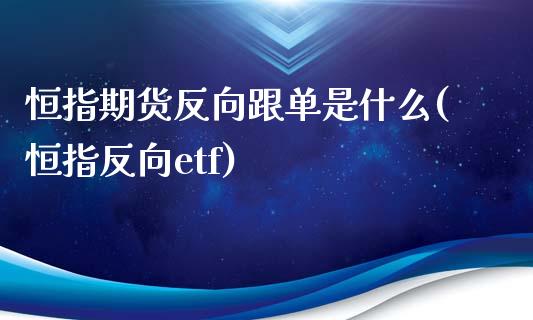 恒指期货反向跟单是什么(恒指反向etf)_国际期货_第1张_期货直播室 恒指期货反向跟单是什么(恒指反向etf)_https://www.zghnxxa.com_国际期货_第1张