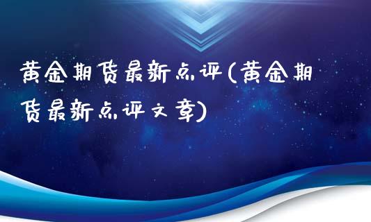 黄金期货最新点评(黄金期货最新点评文章)_国际期货_第1张_期货直播室 黄金期货最新点评(黄金期货最新点评文章)_https://www.zghnxxa.com_国际期货_第1张
