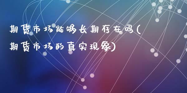 期货市场能够长期存在吗(期货市场的真实现象)_https://www.zghnxxa.com_国际期货_第1张