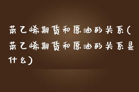 苯乙烯期货和原油的关系(苯乙烯期货和原油的关系是什么)_https://www.zghnxxa.com_内盘期货_第1张