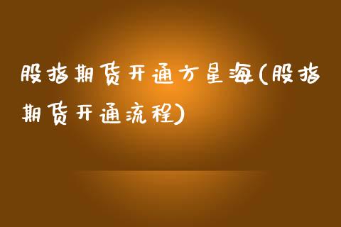 股指期货开通方星海(股指期货开通流程)_国际期货_第1张_期货直播室 股指期货开通方星海(股指期货开通流程)_https://www.zghnxxa.com_国际期货_第1张