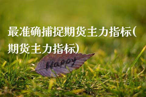最准确捕捉期货主力指标(期货主力指标)_https://www.zghnxxa.com_期货直播室_第1张