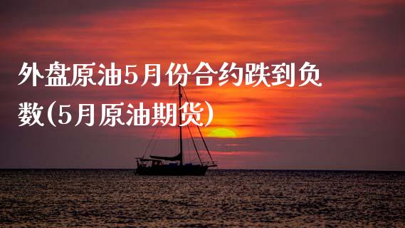 外盘原油5月份合约跌到负数(5月原油期货)_期货直播室_第1张_期货直播室 外盘原油5月份合约跌到负数(5月原油期货)_https://www.zghnxxa.com_期货直播室_第1张