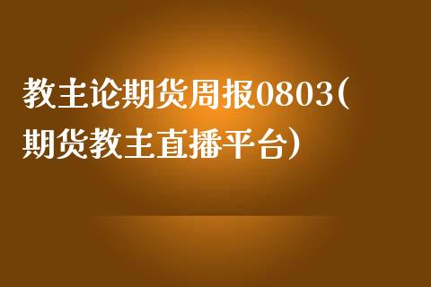 教主论期货周报0803(期货教主直播平台)_内盘期货_第1张_期货直播室 教主论期货周报0803(期货教主直播平台)_https://www.zghnxxa.com_内盘期货_第1张