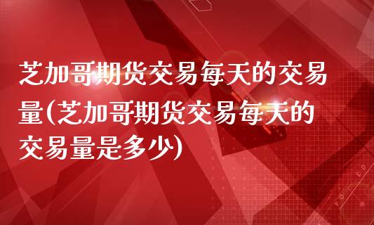 芝加哥期货交易每天的交易量(芝加哥期货交易每天的交易量是多少)_https://www.zghnxxa.com_黄金期货_第1张