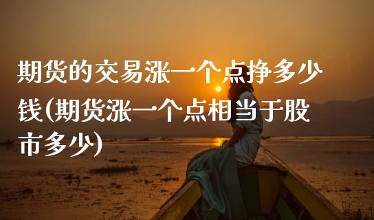 期货的交易涨一个点挣多少钱(期货涨一个点相当于股市多少)_期货直播室_第1张_期货直播室 期货的交易涨一个点挣多少钱(期货涨一个点相当于股市多少)_https://www.zghnxxa.com_期货直播室_第1张