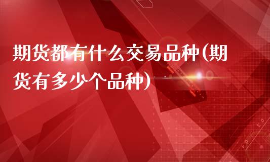 期货都有什么交易品种(期货有多少个品种)_https://www.zghnxxa.com_国际期货_第1张