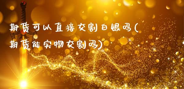 期货可以直接交割白银吗(期货能实物交割吗)_内盘期货_第1张_期货直播室 期货可以直接交割白银吗(期货能实物交割吗)_https://www.zghnxxa.com_内盘期货_第1张