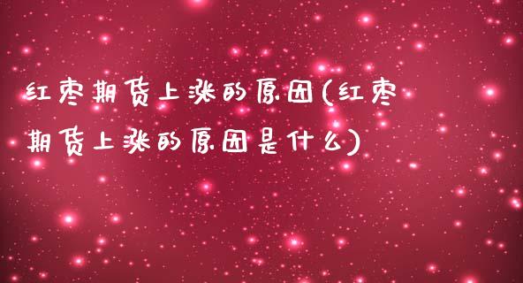红枣期货上涨的原因(红枣期货上涨的原因是什么)_https://www.zghnxxa.com_内盘期货_第1张