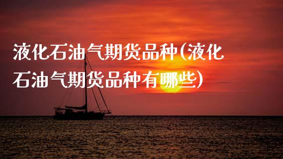 液化石油气期货品种(液化石油气期货品种有哪些)_黄金期货_第1张_期货直播室 液化石油气期货品种(液化石油气期货品种有哪些)_https://www.zghnxxa.com_黄金期货_第1张