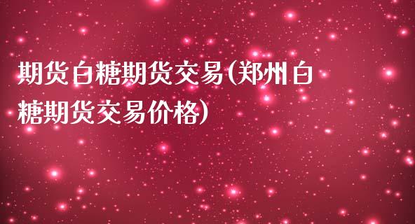 期货白糖期货交易(郑州白糖期货交易价格)_内盘期货_第1张_期货直播室 期货白糖期货交易(郑州白糖期货交易价格)_https://www.zghnxxa.com_内盘期货_第1张