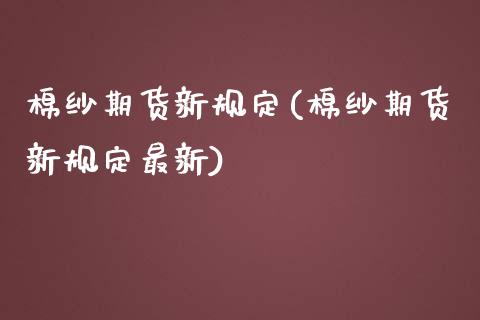 棉纱期货新规定(棉纱期货新规定最新)_https://www.zghnxxa.com_黄金期货_第1张