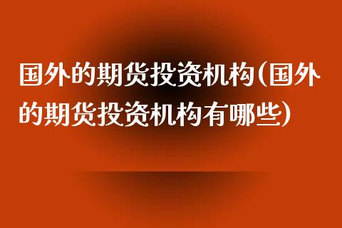 国外的期货投资机构(国外的期货投资机构有哪些)_https://www.zghnxxa.com_内盘期货_第1张