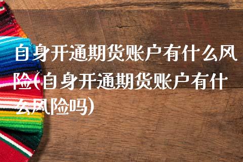自身开通期货账户有什么风险(自身开通期货账户有什么风险吗)_https://www.zghnxxa.com_期货直播室_第1张