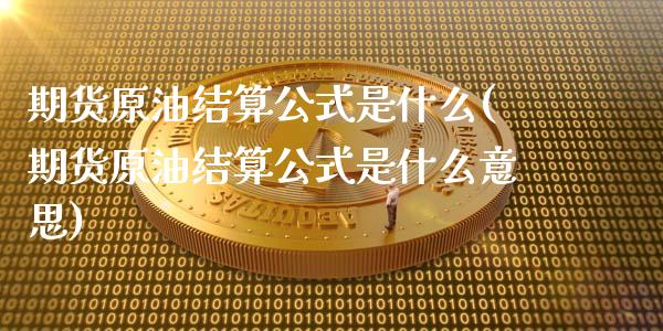 期货原油结算公式是什么(期货原油结算公式是什么意思)_https://www.zghnxxa.com_内盘期货_第1张